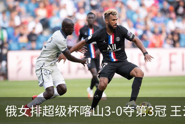 俄女排超级杯喀山3-0夺第3冠 王云蕗无缘留洋首冠