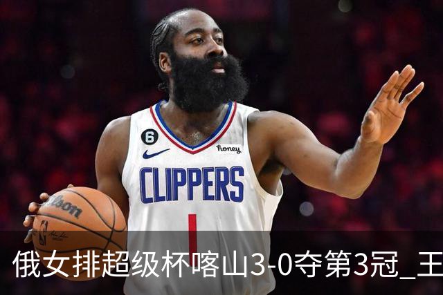 俄女排超级杯喀山3-0夺第3冠 王云蕗无缘留洋首冠