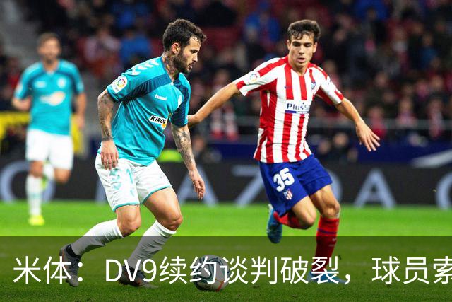 米体：DV9续约谈判破裂，球员索要800万欧年薪+高额佣金和签字费