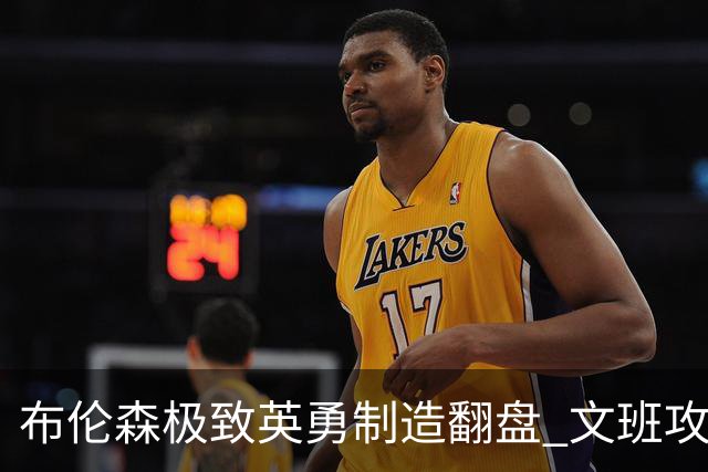 布伦森极致英勇制造翻盘 文班攻防都受挫软肋暴露
